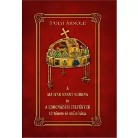   A magyar szent korona és a koronázási jelvények története és műleírása