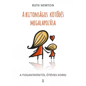   A biztonságos kötődés megalapozása - A fogantatástól ötéves korig