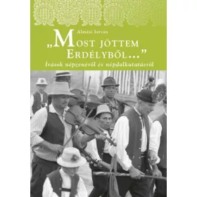   Most jöttem Erdélyből - Írások népzenéről és népdalkutatásról