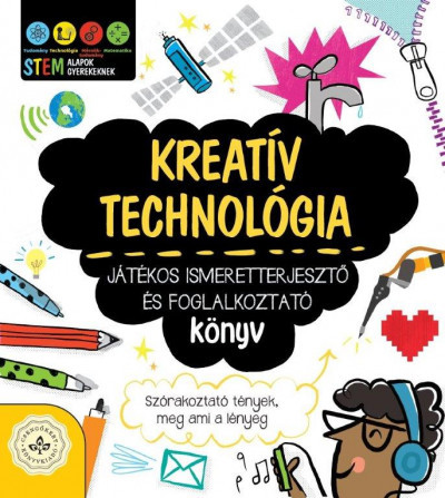 Kreatív technológia - Játékos ismeretterjesztő és foglalkoztató könyv - Szórakoztató tények, meg ami a lényeg