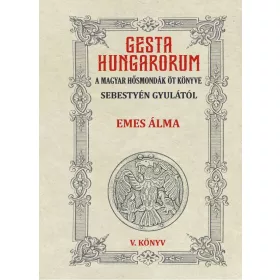 GESTA HUNGARORUM A MAGYAR HŐSMONDÁK ÖT KÖNYVE V. könyv