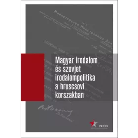  Magyar irodalom és szovjet irodalompolitika a hruscsovi korszakban I. kötet (1953-1957) - Orosz levéltári iratok, 1953-1964