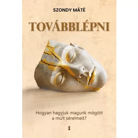   Továbblépni - Hogyan hagyjuk magunk mögött a múlt sérelmeit?
