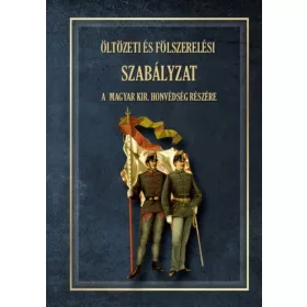   ÖLTÖZETI ÉS FÖLSZERELÉSI SZABÁLYZAT A MAGYAR KIRÁLYI HONVÉDSÉG RÉSZÉRE 1876